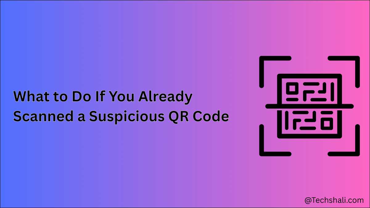 What to Do If You Already Scanned a Suspicious QR Code